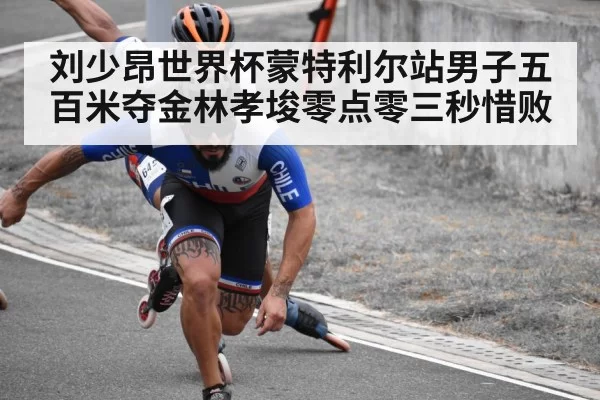 刘少昂世界杯蒙特利尔站男子五百米夺金林孝埈零点零三秒惜败