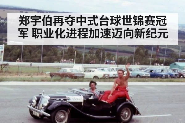 郑宇伯再夺中式台球世锦赛冠军 职业化进程加速迈向新纪元