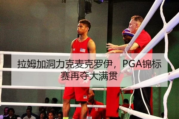 拉姆加洞力克麦克罗伊，PGA锦标赛再夺大满贯