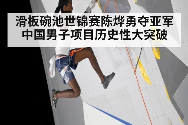 滑板碗池世锦赛陈烨勇夺亚军中国男子项目历史性大突破