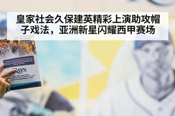 皇家社会久保建英精彩上演助攻帽子戏法，亚洲新星闪耀西甲赛场
