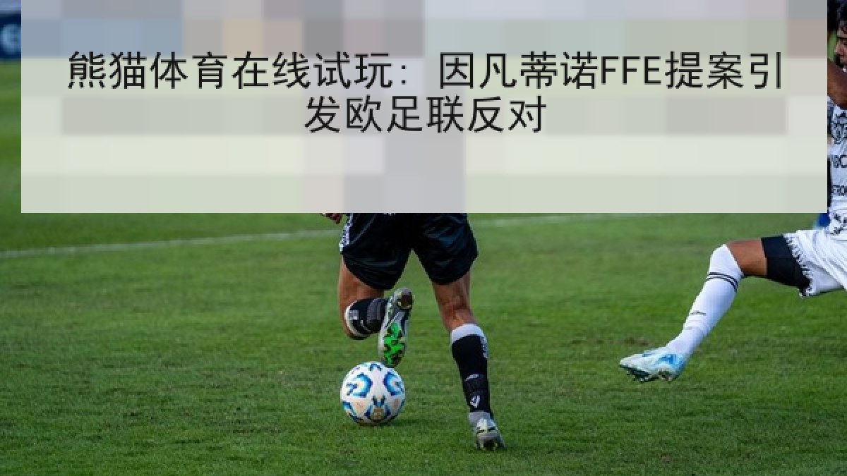 熊猫体育在线试玩: 因凡蒂诺FFE提案引发欧足联反对