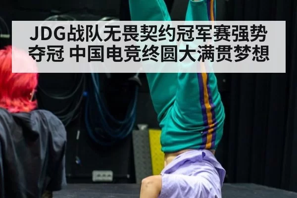 JDG战队无畏契约冠军赛强势夺冠 中国电竞终圆大满贯梦想