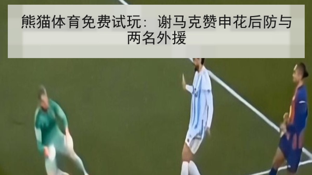 熊猫体育免费试玩: 谢马克赞申花后防与两名外援 熊猫体育免费试玩: 谢马克赞申花后防与两名外援
