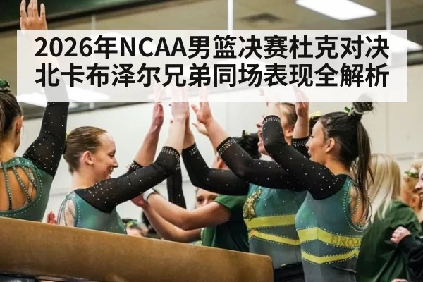 2026年NCAA男篮决赛杜克对决北卡布泽尔兄弟同场表现全解析